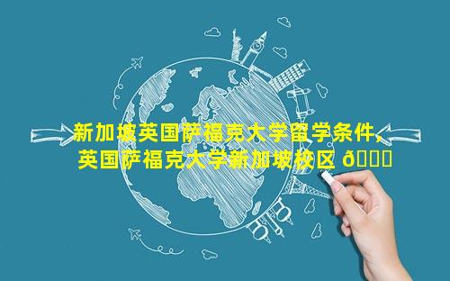 新加坡英国萨福克大学留学条件,英国萨福克大学新加坡校区 🍀 世界排名